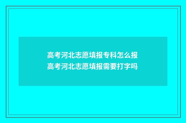 高考河北志愿填报专科怎么报 高考河北志愿填报需要打字吗