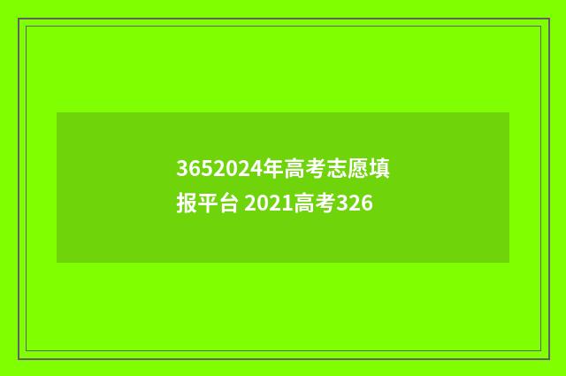 3652024年高考志愿填报平台 2021高考326