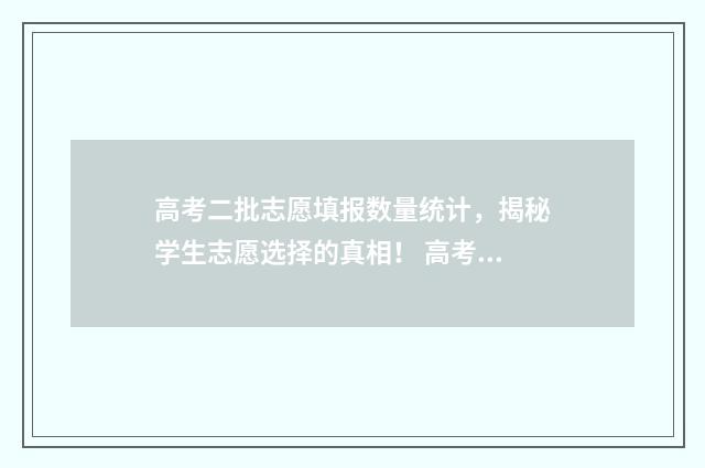 高考二批志愿填报数量统计,揭秘学生志愿选择的真相! 高考二批志愿怎么填