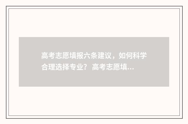 高考志愿填报六条建议,如何科学合理选择专业? 高考志愿填报六步法图