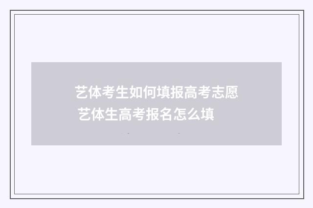 艺体考生如何填报高考志愿 艺体生高考报名怎么填