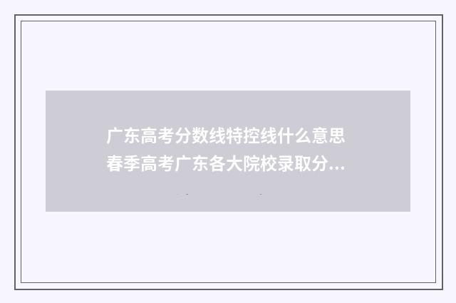 广东高考分数线特控线什么意思 春季高考广东各大院校录取分数线