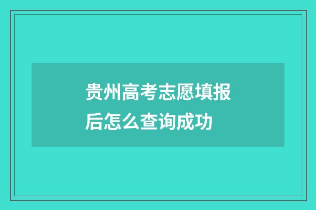 贵州高考志愿填报后怎么查询成功