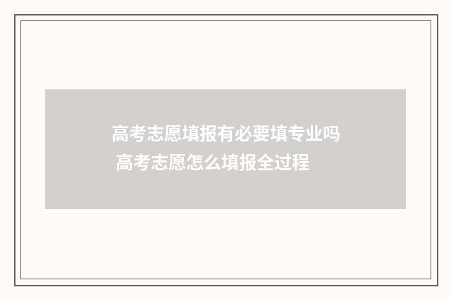 高考志愿填报有必要填专业吗 高考志愿怎么填报全过程
