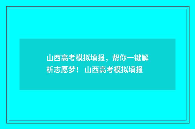 山西高考模拟填报,帮你一键解析志愿梦! 山西高考模拟填报