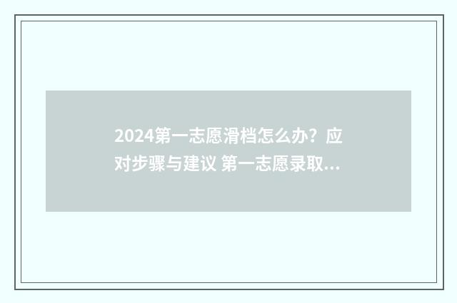 2024第一志愿滑档怎么办?应对步骤与建议 第一志愿录取结束时间