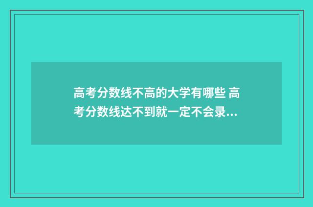 高考分数线不高的大学有哪些 高考分数线达不到就一定不会录取吗