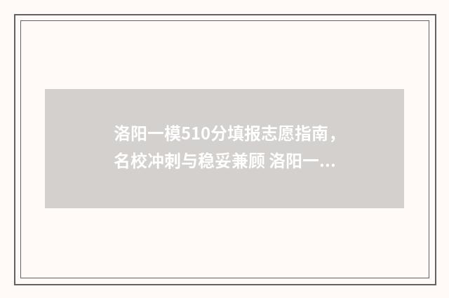 洛阳一模510分填报志愿指南,名校冲刺与稳妥兼顾 洛阳一模成绩啥时候出来