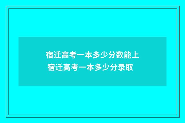 宿迁高考一本多少分数能上 宿迁高考一本多少分录取