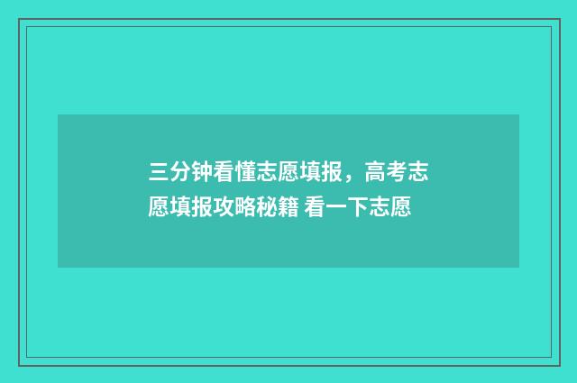 三分钟看懂志愿填报,高考志愿填报攻略秘籍 看一下志愿