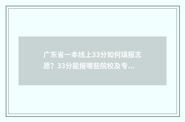 广东省一本线上33分如何填报志愿？33分能报哪些院校及专业？ 广东一本线能上什么学校