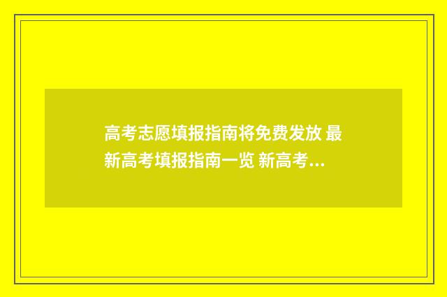 高考志愿填报指南将免费发放 最新高考填报指南一览 新高考怎么填报志愿