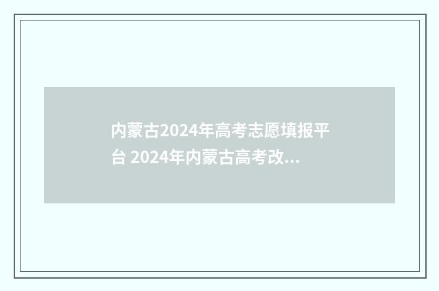 内蒙古2024年高考志愿填报平台 2024年内蒙古高考改革最新方案