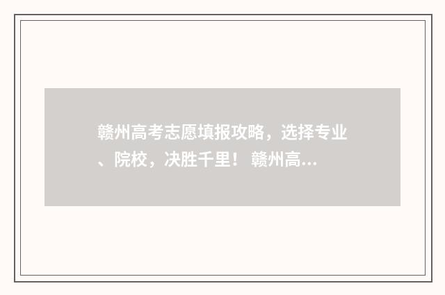 赣州高考志愿填报攻略,选择专业、院校,决胜千里! 赣州高考志愿填报时间