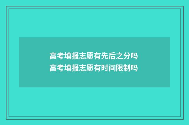 高考填报志愿有先后之分吗 高考填报志愿有时间限制吗