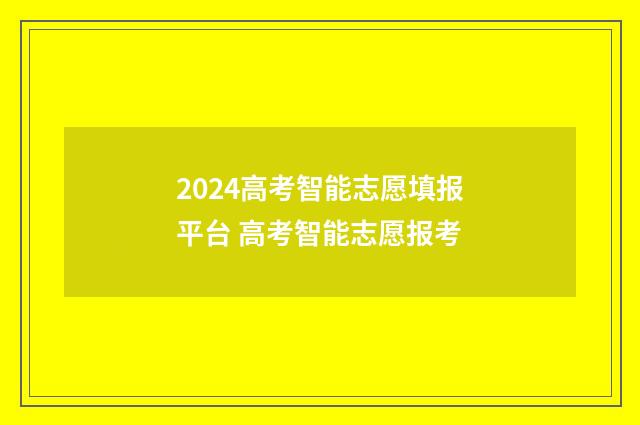 2024高考智能志愿填报平台 高考智能志愿报考