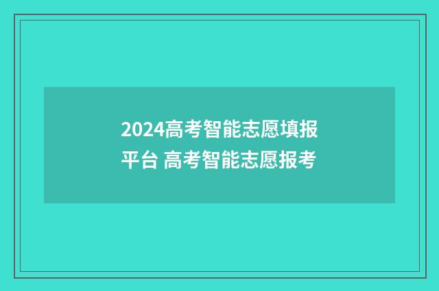 2024高考智能志愿填报平台 高考智能志愿报考