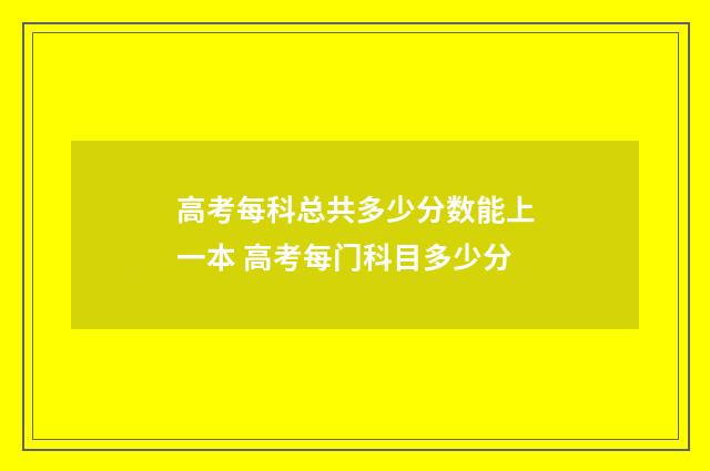 高考每科总共多少分数能上一本 高考每门科目多少分