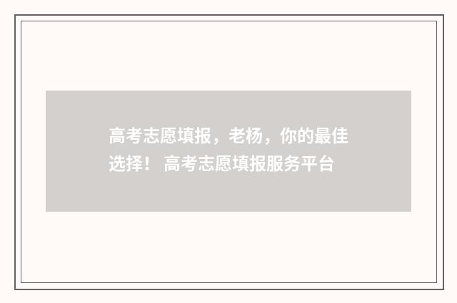 高考志愿填报,老杨,你的最佳选择! 高考志愿填报服务平台