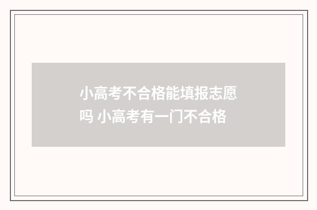 小高考不合格能填报志愿吗 小高考有一门不合格