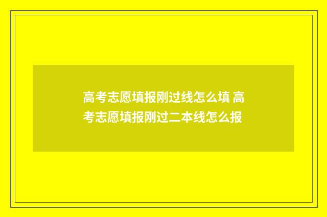 高考志愿填报刚过线怎么填 高考志愿填报刚过二本线怎么报