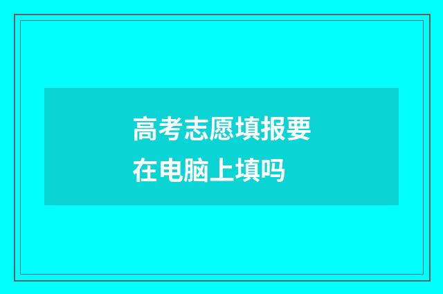 高考志愿填报要在电脑上填吗