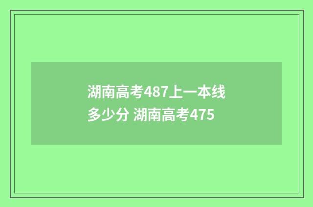 湖南高考487上一本线多少分 湖南高考475