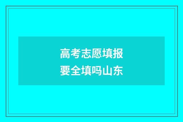 高考志愿填报要全填吗山东