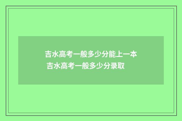 吉水高考一般多少分能上一本 吉水高考一般多少分录取