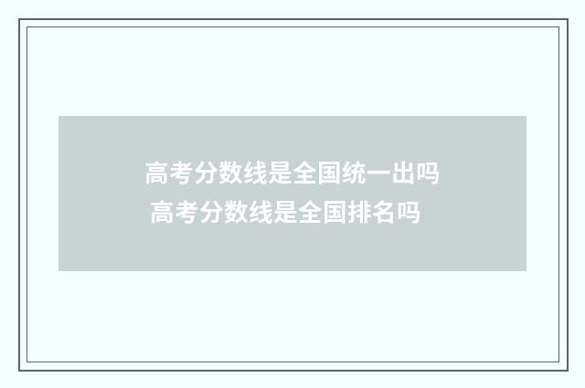高考分数线是全国统一出吗 高考分数线是全国排名吗