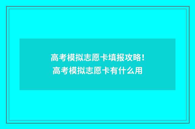 高考模拟志愿卡填报攻略！ 高考模拟志愿卡有什么用