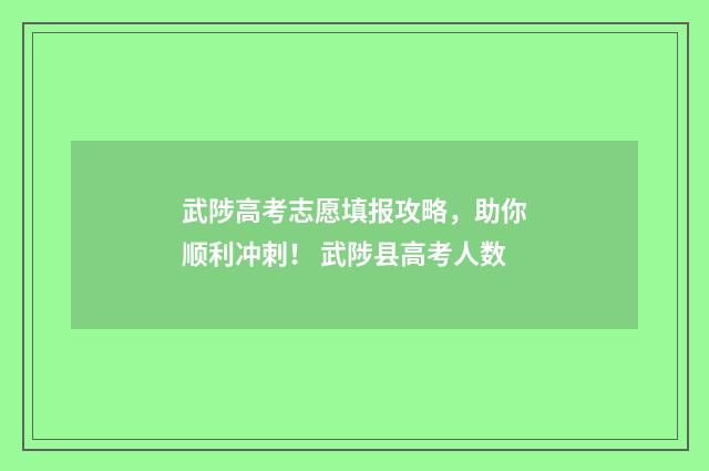 武陟高考志愿填报攻略，助你顺利冲刺！ 武陟县高考人数