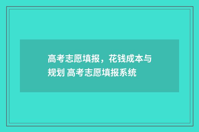 高考志愿填报,花钱成本与规划 高考志愿填报系统