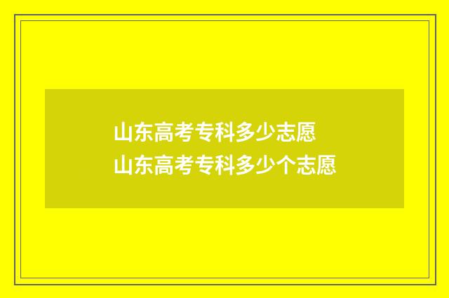 山东高考专科多少志愿 山东高考专科多少个志愿