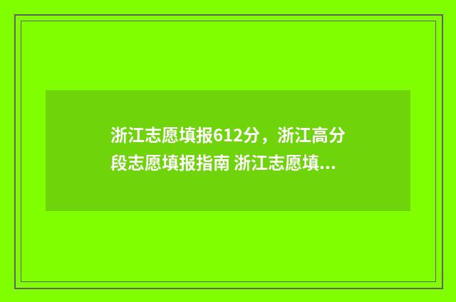 浙江志愿填报612分,浙江高分段志愿填报指南 浙江志愿填报时需专业服从调剂吗