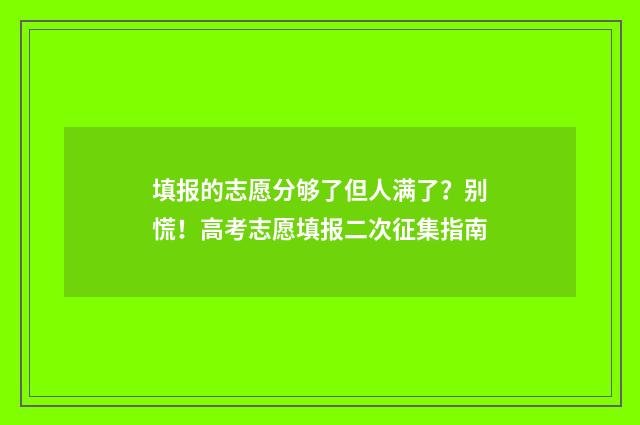 填报的志愿分够了但人满了?别慌!高考志愿填报二次征集指南