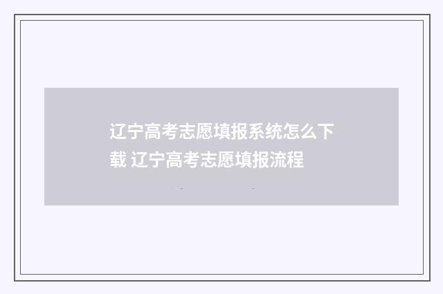 辽宁高考志愿填报系统怎么下载 辽宁高考志愿填报流程
