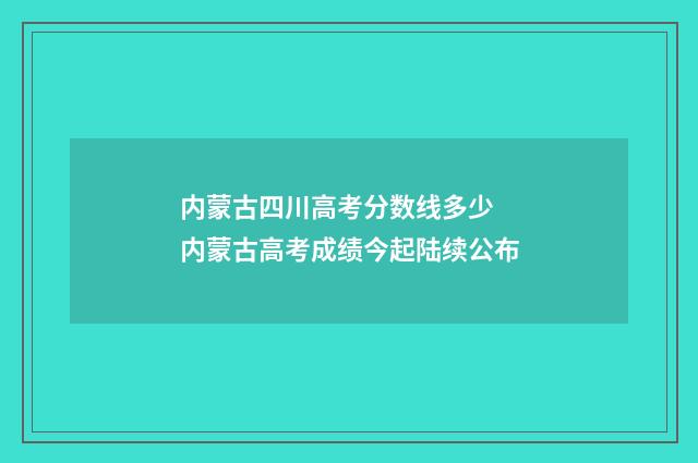 内蒙古四川高考分数线多少 内蒙古高考成绩今起陆续公布