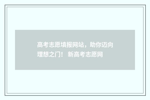 高考志愿填报网站，助你迈向理想之门！ 新高考志愿网