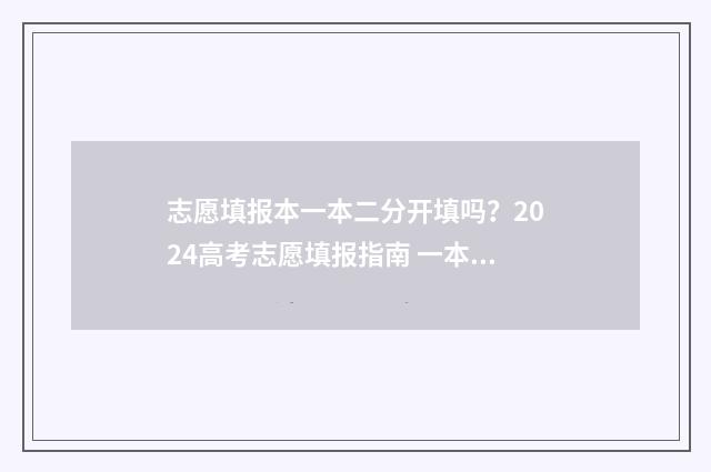 志愿填报本一本二分开填吗？2024高考志愿填报指南 一本填志愿怎么填