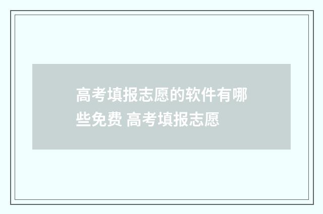 高考填报志愿的软件有哪些免费 高考填报志愿