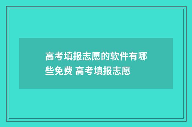 高考填报志愿的软件有哪些免费 高考填报志愿