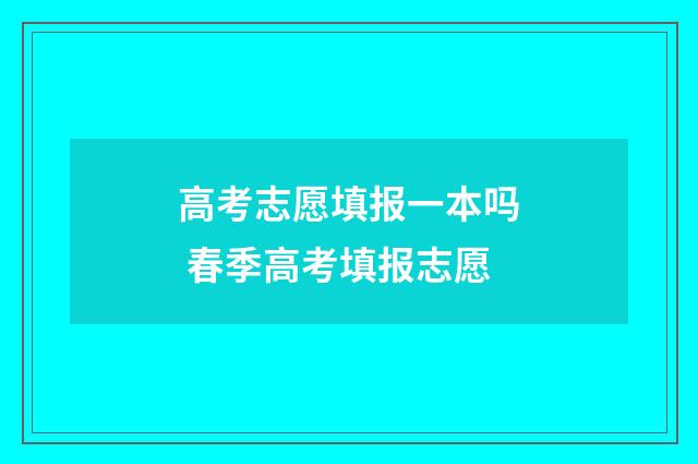 高考志愿填报一本吗 春季高考填报志愿