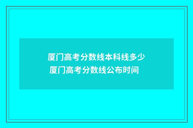 厦门高考分数线本科线多少 厦门高考分数线公布时间