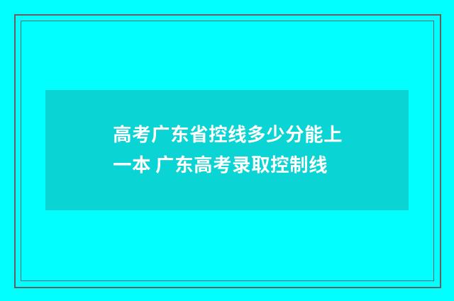 高考广东省控线多少分能上一本 广东高考录取控制线