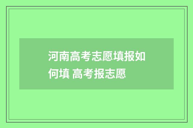 河南高考志愿填报如何填 高考报志愿