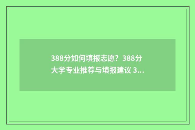 388分如何填报志愿?388分大学专业推荐与填报建议 388如何填志愿
