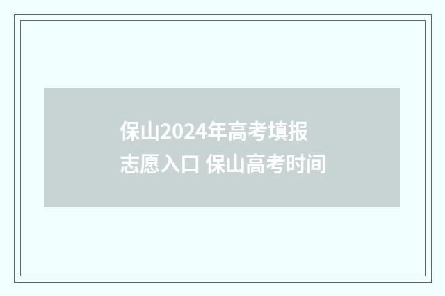 保山2024年高考填报志愿入口 保山高考时间