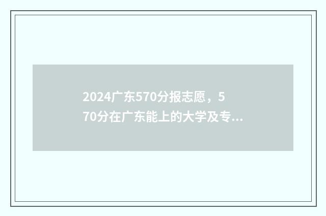 2024广东570分报志愿，570分在广东能上的大学及专业 广东高考574
