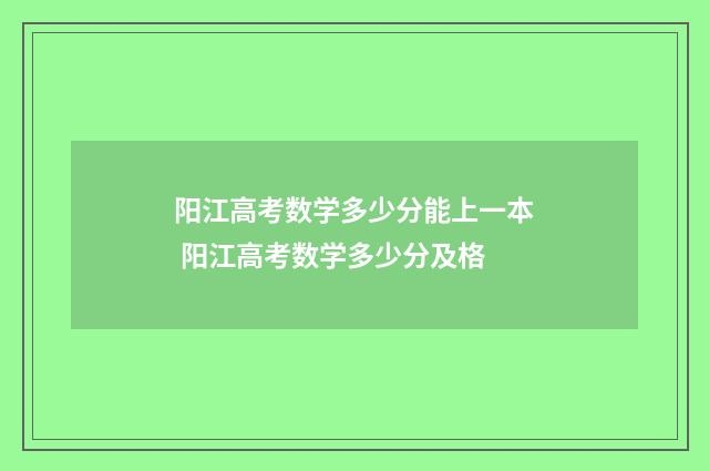 阳江高考数学多少分能上一本 阳江高考数学多少分及格